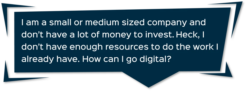 dark blue comment box with the text that says "I am a small or medium sized company and don't have a lot of money to invest. Heck, I don't have enought resources to do the work I already have. How can I go digital?"